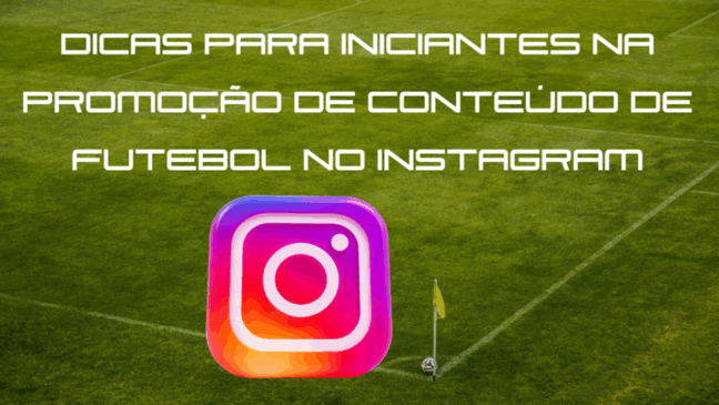 Dicas para iniciantes na promoção de conteúdo de futebol no Instagram